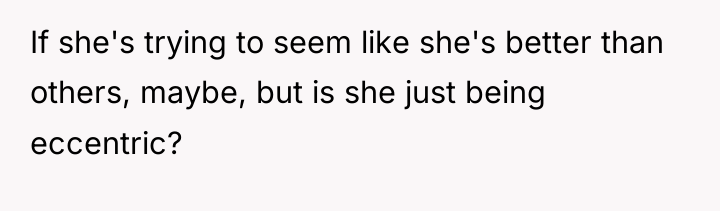 If she's trying to seem like she's better than others,...