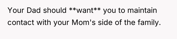 Your Dad should **want** you to maintain contact with your...