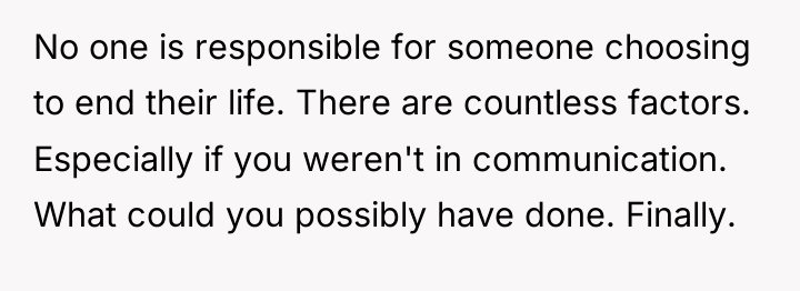 No one is responsible for someone choosing to end their...