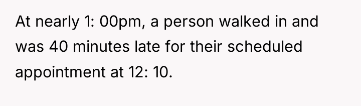 At nearly 1: 00pm, a person walked in and was...