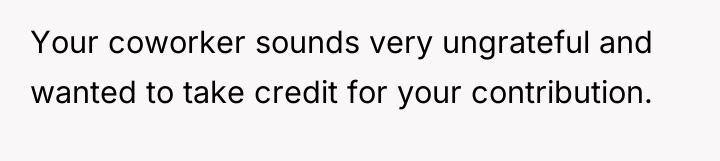 Your coworker sounds very ungrateful and wanted to take credit...