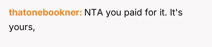 thatonebookner NTA you paid for it. It's yours,