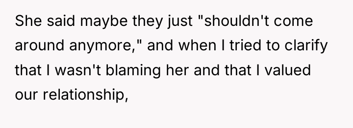 She said maybe they just "shouldn't come around anymore," and...