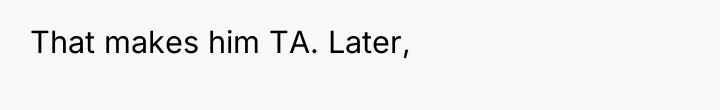 That makes him TA. Later,