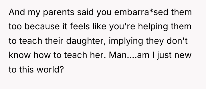 And my parents said you embarra*sed them too because it...