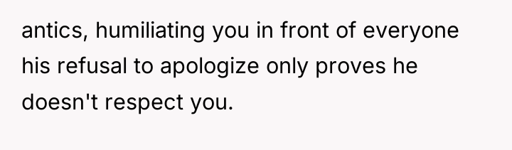 antics, humiliating you in front of everyone his refusal to...