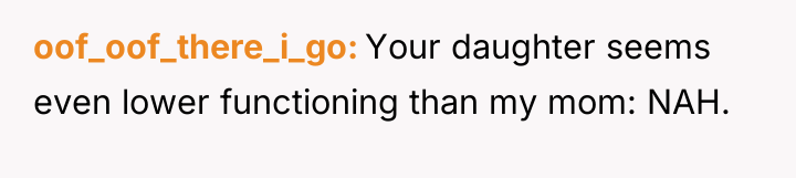 oof_oof_there_i_go Your daughter seems even lower functioning than my mom:...