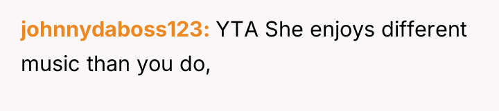 johnnydaboss123 YTA She enjoys different music than you do,