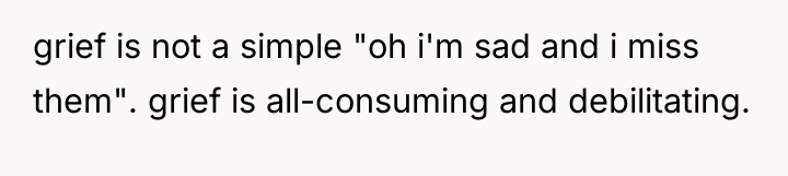 grief is not a simple "oh i'm sad and i...