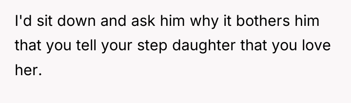 I'd sit down and ask him why it bothers him...