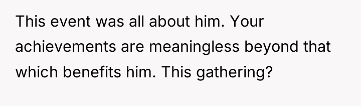 This event was all about him. Your achievements are meaningless...