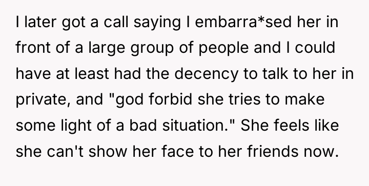 I later got a call saying I embarra*sed her in...