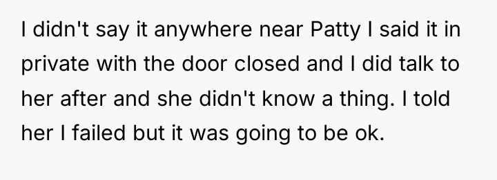 I didn't say it anywhere near Patty I said it...
