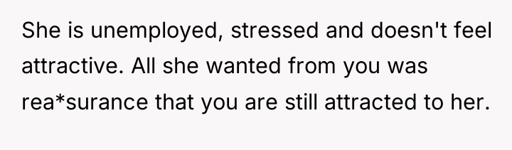 She is unemployed, stressed and doesn't feel attractive. All she...
