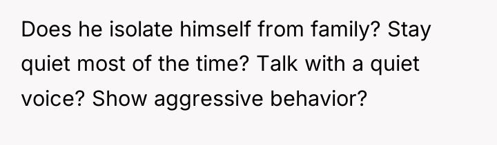 Does he isolate himself from family? Stay quiet most of...