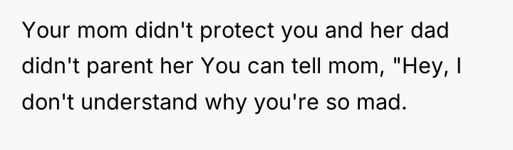 Your mom didn't protect you and her dad didn't parent...