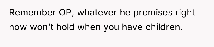 Remember OP, whatever he promises right now won't hold when...