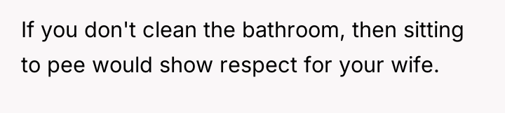 If you don't clean the bathroom, then sitting to pee...