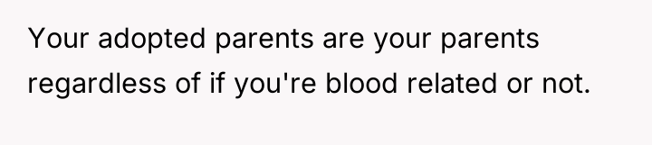 Your adopted parents are your parents regardless of if you're...