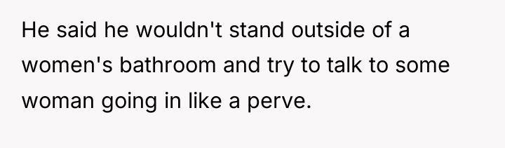 He said he wouldn't stand outside of a women's bathroom...