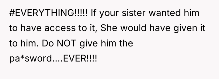 #EVERYTHING!!!!! If your sister wanted him to have access to...
