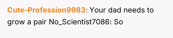 Cute-Profession9983 Your dad needs to grow a pair No_Scientist7086: So