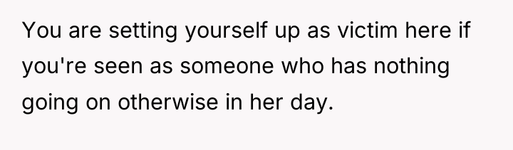 You are setting yourself up as victim here if you're...