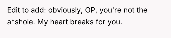 Edit to add: obviously, OP, you're not the a*shole. My...