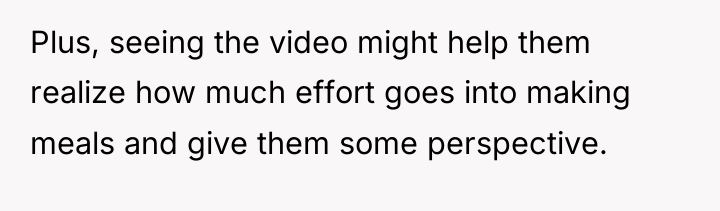 Plus, seeing the video might help them realize how much...