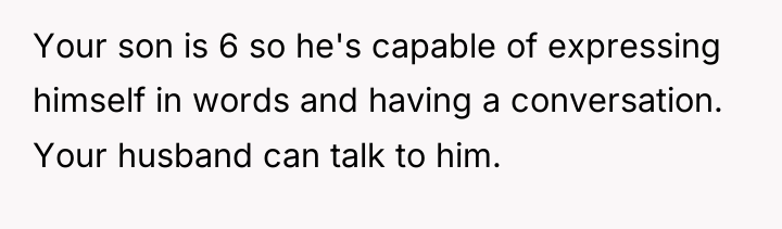 Your son is 6 so he's capable of expressing himself...