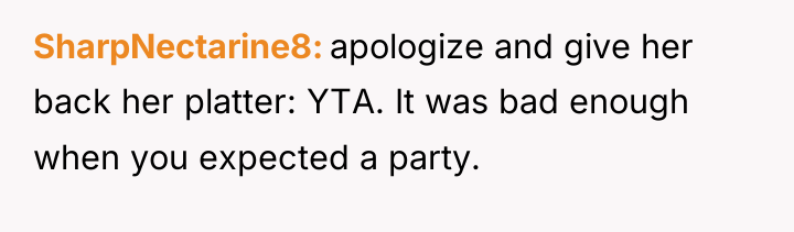 SharpNectarine8 apologize and give her back her platter: YTA. It...