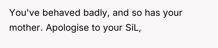 You've behaved badly, and so has your mother. Apologise to...