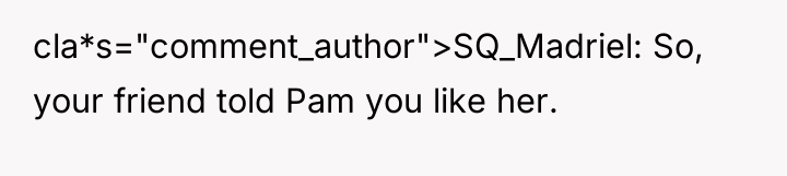 cla*s="comment_author">SQ_Madriel: So, your friend told Pam you like her.