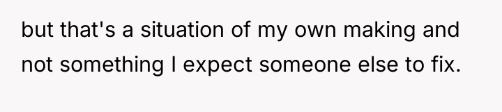 but that's a situation of my own making and not...