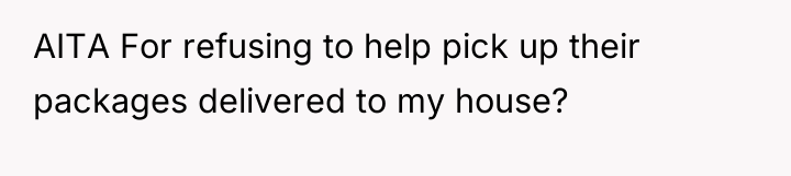 AITA For refusing to help pick up their packages delivered...