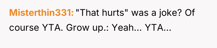 Misterthin331 "That hurts" was a joke? Of course YTA. Grow...