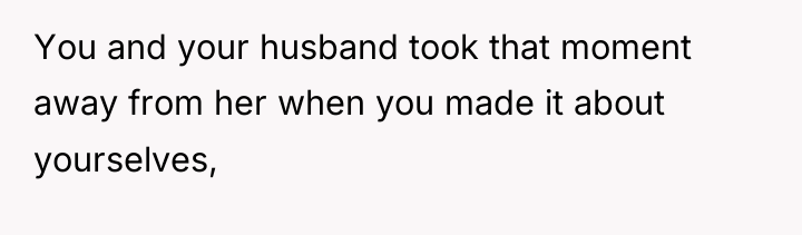 You and your husband took that moment away from her...