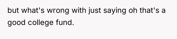 but what's wrong with just saying oh that's a good...