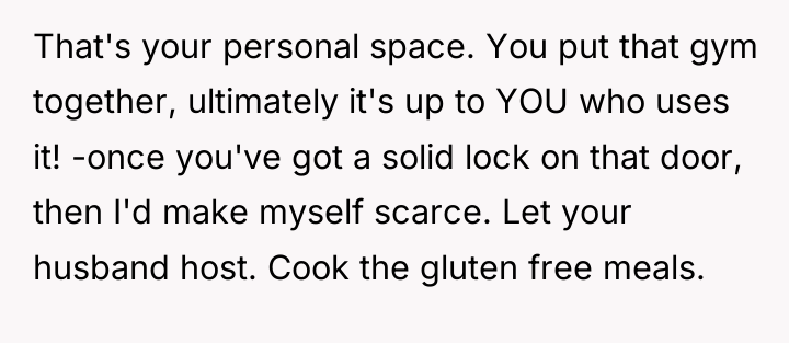 That's your personal space. You put that gym together, ultimately...