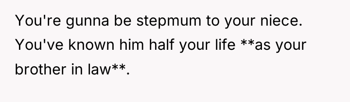 You're gunna be stepmum to your niece. You've known him...