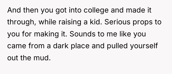 And then you got into college and made it through,...