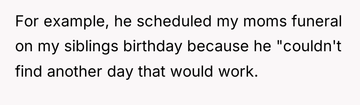 For example, he scheduled my moms funeral on my siblings...