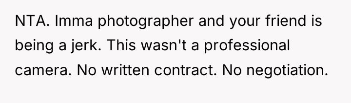 NTA. Imma photographer and your friend is being a jerk....
