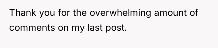 Thank you for the overwhelming amount of comments on my...