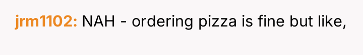 jrm1102 NAH - ordering pizza is fine but like,