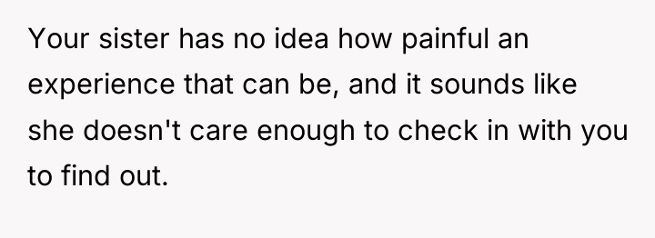 Your sister has no idea how painful an experience that...