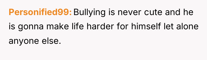 Personified99 Bullying is never cute and he is gonna make...