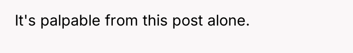 It's palpable from this post alone.