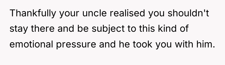Thankfully your uncle realised you shouldn't stay there and be...