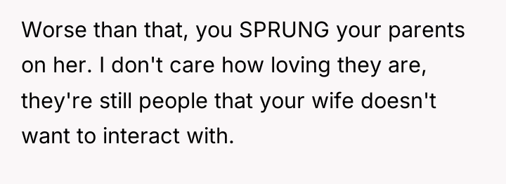 Worse than that, you SPRUNG your parents on her. I...